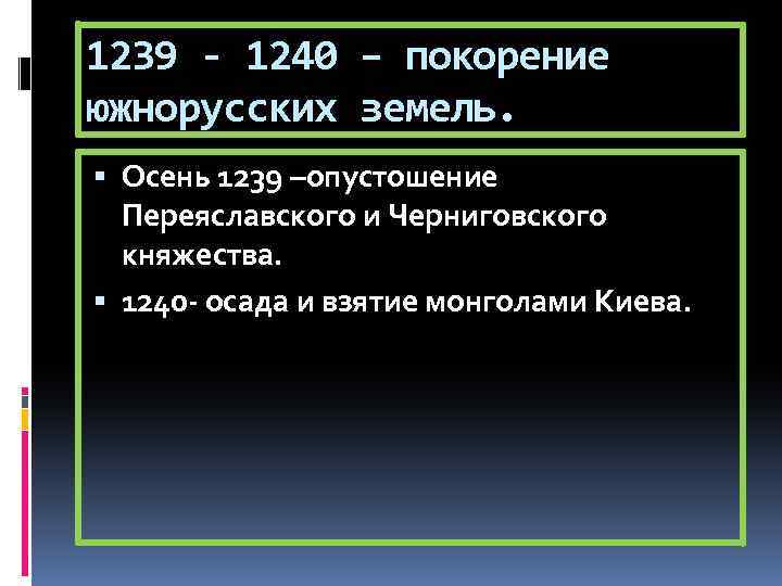 1239 - 1240 – покорение южнорусских земель. Осень 1239 –опустошение Переяславского и Черниговского княжества.