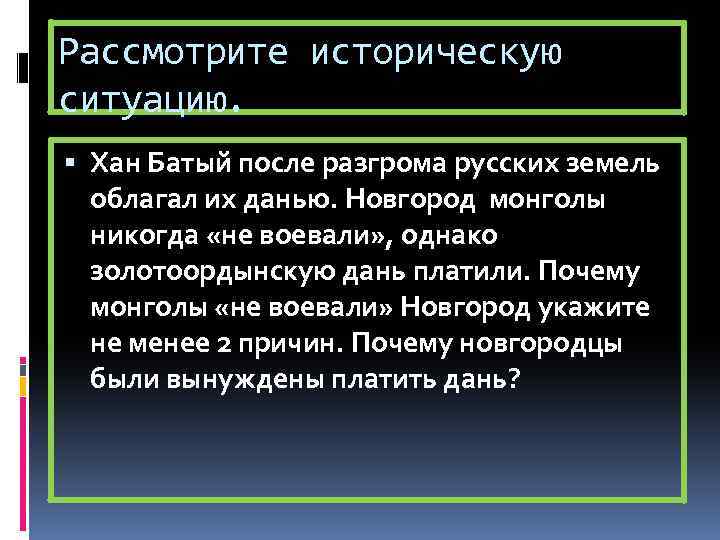 Рассмотрите историческую ситуацию. Хан Батый после разгрома русских земель облагал их данью. Новгород монголы