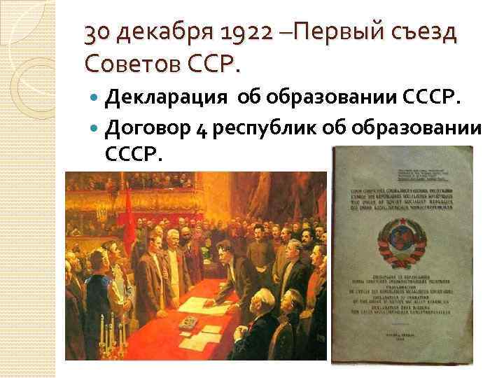 30 декабря 1922 –Первый съезд Советов ССР. Декларация об образовании СССР. Договор 4 республик