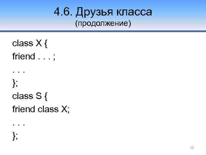 4. 6. Друзья класса (продолжение) class X { friend. . . ; . .