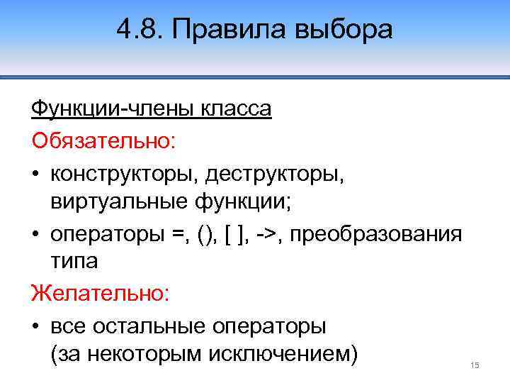 4. 8. Правила выбора Функции-члены класса Обязательно: • конструкторы, деструкторы, виртуальные функции; • операторы