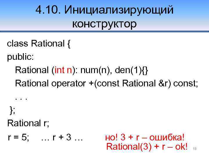 4. 10. Инициализирующий конструктор class Rational { public: Rational (int n): num(n), den(1){} Rational