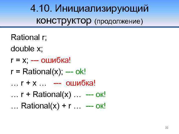 4. 10. Инициализирующий конструктор (продолжение) Rational r; double x; r = x; --- ошибка!