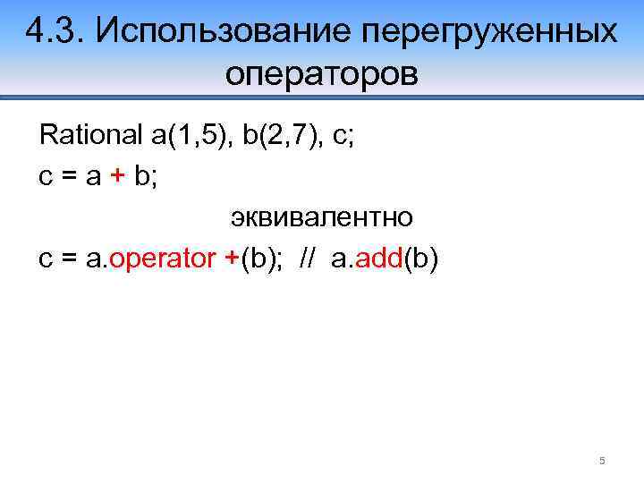 4. 3. Использование перегруженных операторов Rational a(1, 5), b(2, 7), c; c = a