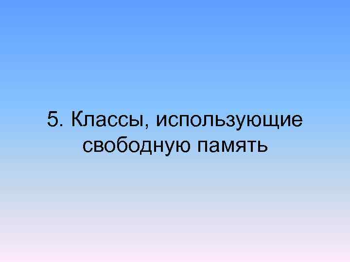 5. Классы, использующие свободную память 