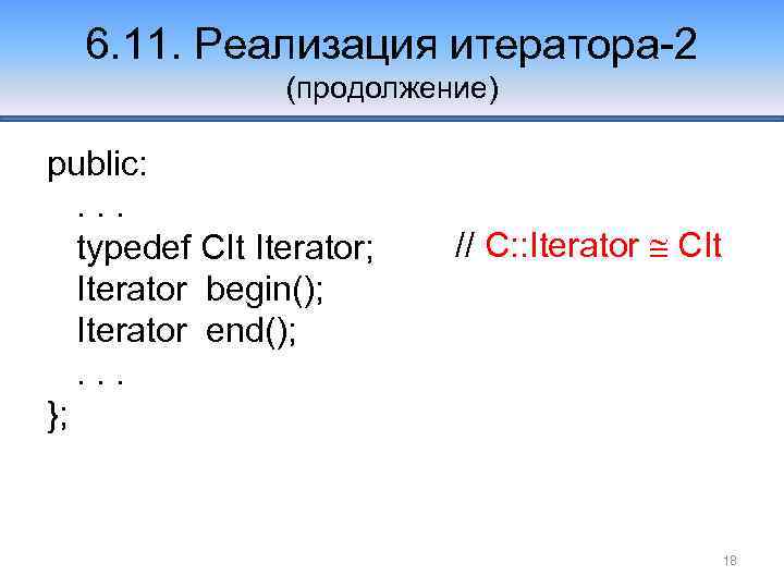 6. 11. Реализация итератора-2 (продолжение) public: . . . typedef CIt Iterator; Iterator begin();