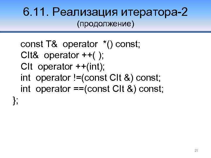6. 11. Реализация итератора-2 (продолжение) const T& operator *() const; CIt& operator ++( );