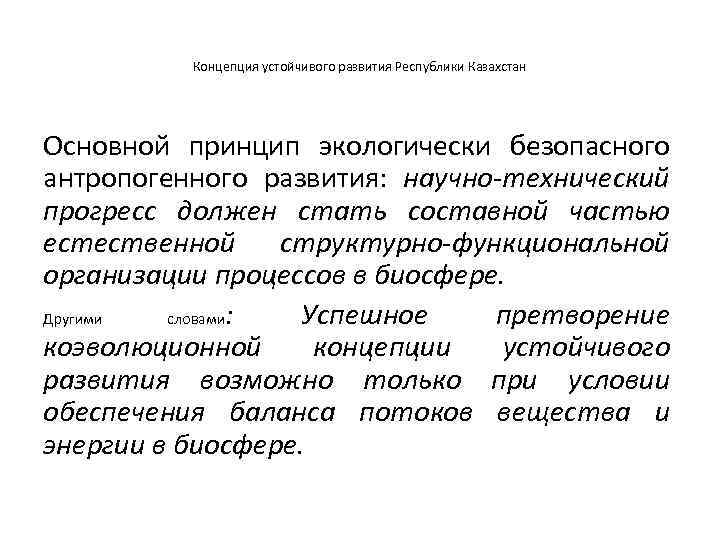 Концепция устойчивого развития Республики Казахстан Основной принцип экологически безопасного антропогенного развития: научно-технический прогресс должен