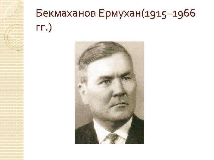 Бекмаханов Ермухан(1915– 1966 гг. ) 