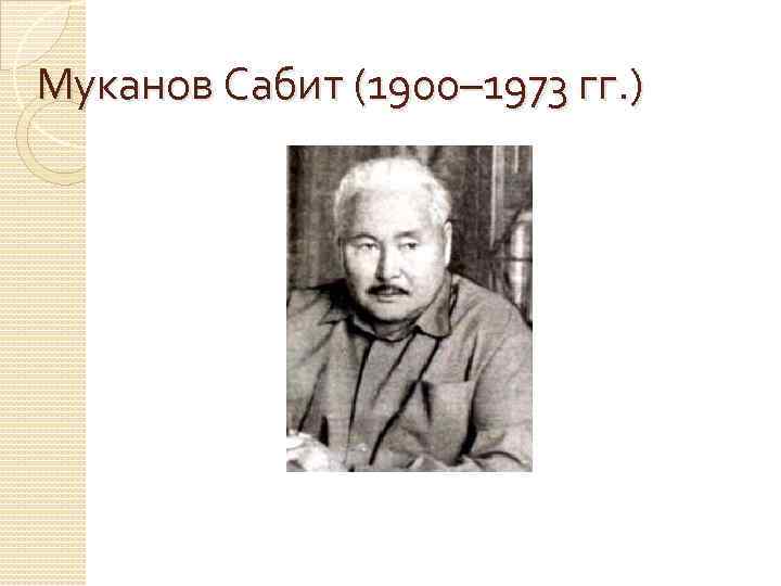 Муканов Сабит (1900– 1973 гг. ) 