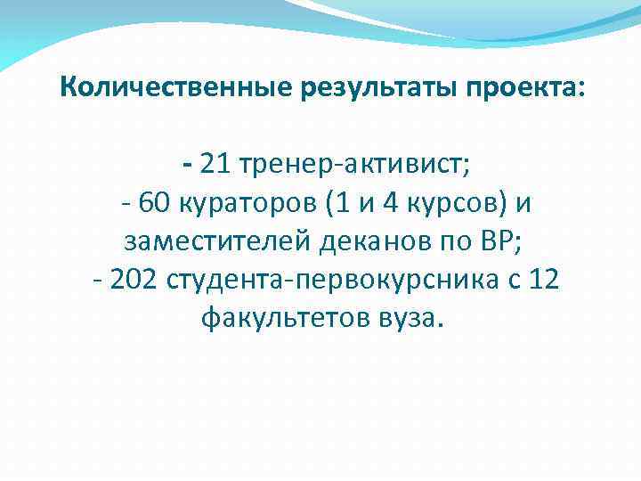 Количественные результаты проекта: - 21 тренер-активист; - 60 кураторов (1 и 4 курсов) и