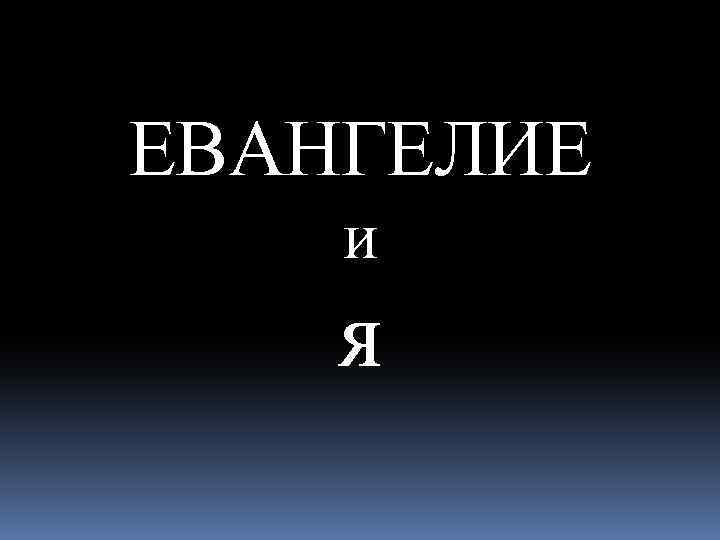 ЕВАНГЕЛИЕ и я 