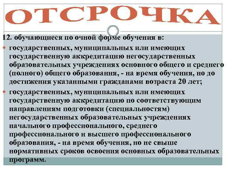 12. обучающиеся по очной форме обучения в: государственных, муниципальных или имеющих государственную аккредитацию негосударственных