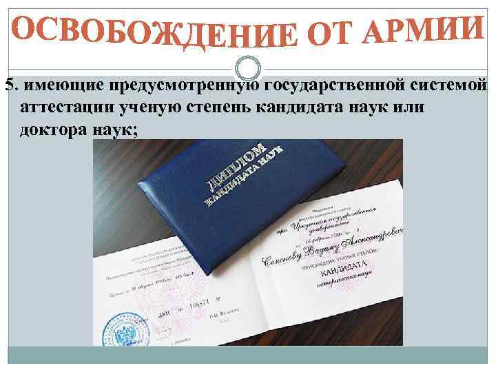 5. имеющие предусмотренную государственной системой аттестации ученую степень кандидата наук или доктора наук; 