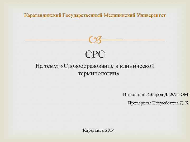 Карагандинский Государственный Медицинский Университет СРС На тему: «Словообразование в клинической терминологии» Выполнил: Забиров Д.