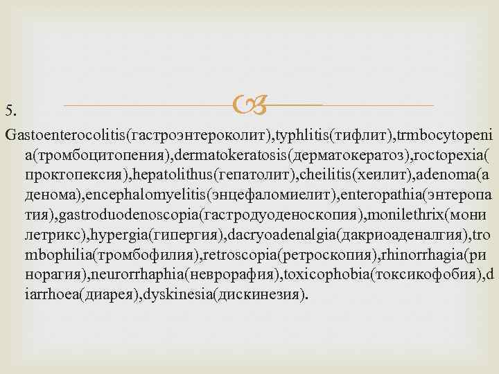  5. Gastoenterocolitis(гастроэнтероколит), typhlitis(тифлит), trmbocytopeni a(тромбоцитопения), dermatokeratosis(дерматокератоз), roctopexia( проктопексия), hepatolithus(гепатолит), cheilitis(хеилит), adenoma(а денома), encephalomyelitis(энцефаломиелит),