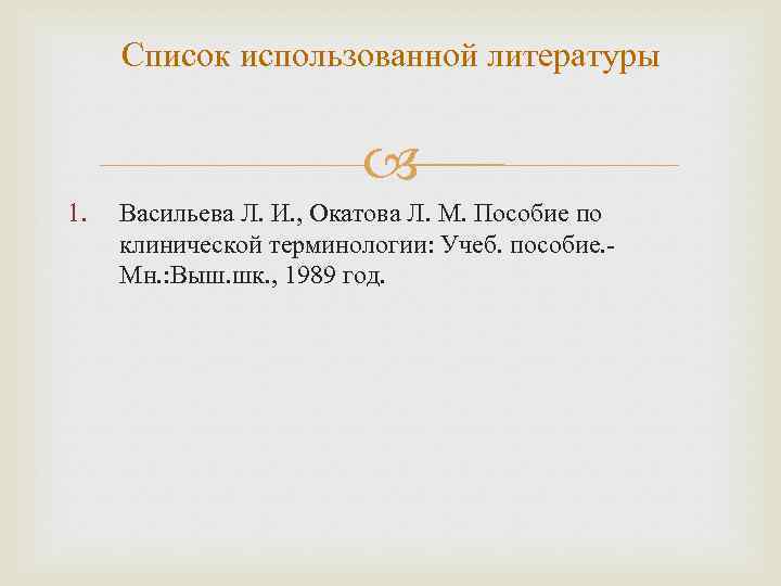 Список использованной литературы 1. Васильева Л. И. , Окатова Л. М. Пособие по клинической