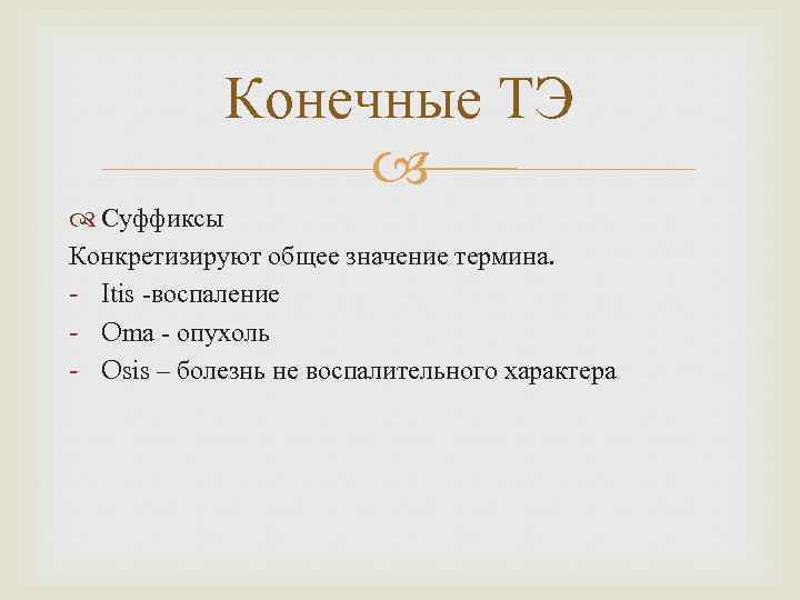 Конечные ТЭ Суффиксы Конкретизируют общее значение термина. - Itis -воспаление - Oma - опухоль