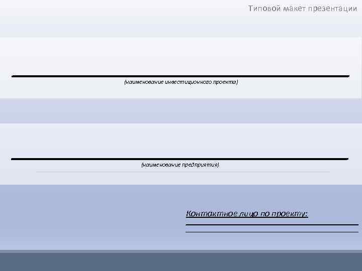 Типовой макет презентации ________________________ (наименование инвестиционного проекта) ________________________ (наименование предприятия) Контактное лицо по проекту: