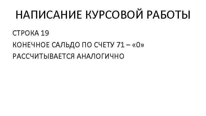 НАПИСАНИЕ КУРСОВОЙ РАБОТЫ СТРОКА 19 КОНЕЧНОЕ САЛЬДО ПО СЧЕТУ 71 – « 0» РАССЧИТЫВАЕТСЯ