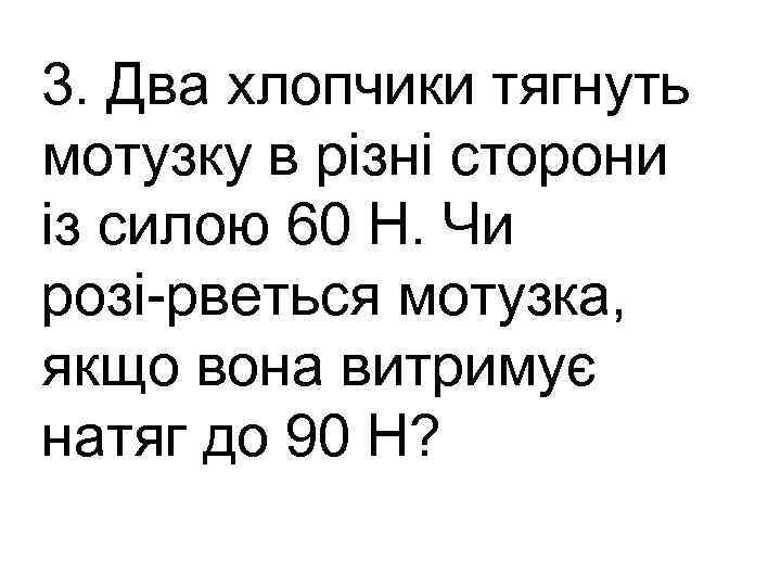 3. Два хлопчики тягнуть мотузку в різні сторони із силою 60 Н. Чи розі