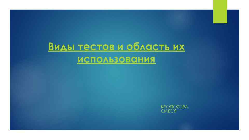 Виды тестов и область их использования КРОПОТОВА ОЛЕСЯ 