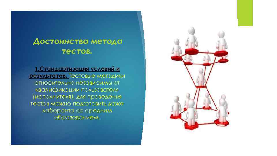 Достоинства метода тестов. 1. Стандартизация условий и результатов. Тестовые методики относительно независимы от квалификации