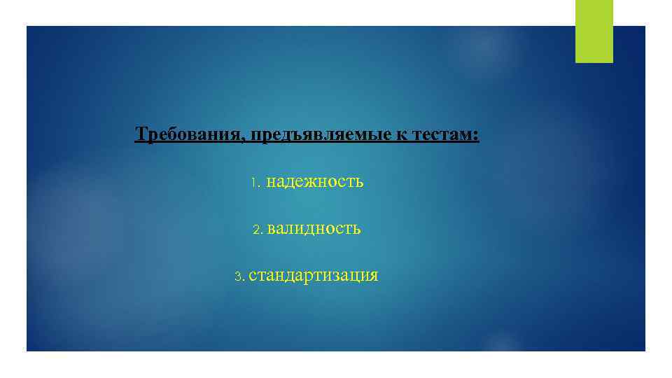 Требования, предъявляемые к тестам: 1. надежность 2. валидность 3. стандартизация 