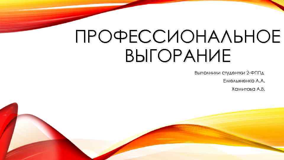 ПРОФЕССИОНАЛЬНОЕ ВЫГОРАНИЕ Выполнили студентки 2 -ФППд Емельяненко А. А. Хамитова А. В. 