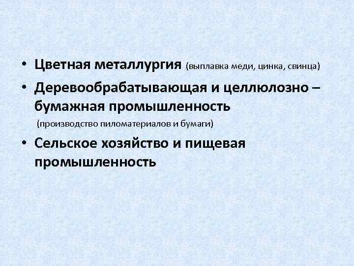  • Цветная металлургия (выплавка меди, цинка, свинца) • Деревообрабатывающая и целлюлозно – бумажная