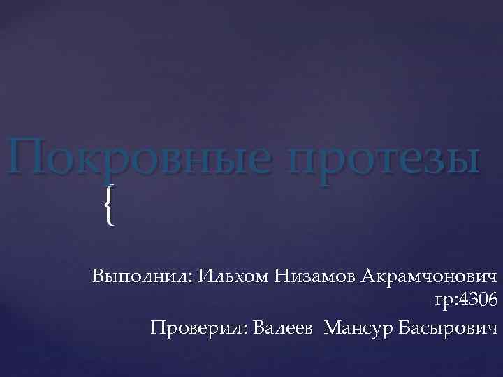 Покровные протезы { Выполнил: Ильхом Низамов Акрамчонович гр: 4306 Проверил: Валеев Мансур Басырович 