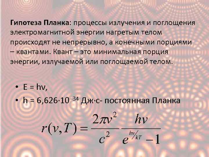 Гипотеза Планка: процессы излучения и поглощения электромагнитной энергии нагретым телом происходят не непрерывно, а