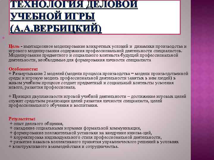 ТЕХНОЛОГИЯ ДЕЛОВОЙ УЧЕБНОЙ ИГРЫ (А. А. ВЕРБИЦКИЙ) Цель - имитационное моделирование конкретных условий и