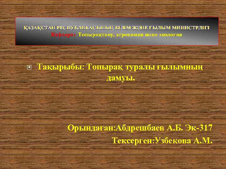 ҚАЗАҚСТАН РЕСПУБЛИКАСЫНЫҢ БІЛІМ ЖӘНЕ ҒЫЛЫМ МИНИСТРЛІГІ Кафедра: Топырақтану, агрохимия және экология Тақырыбы: Топырақ туралы