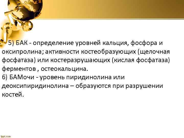  5) БАК - определение уровней кальция, фосфора и оксипролина; активности костеобразующих (щелочная фосфатаза)