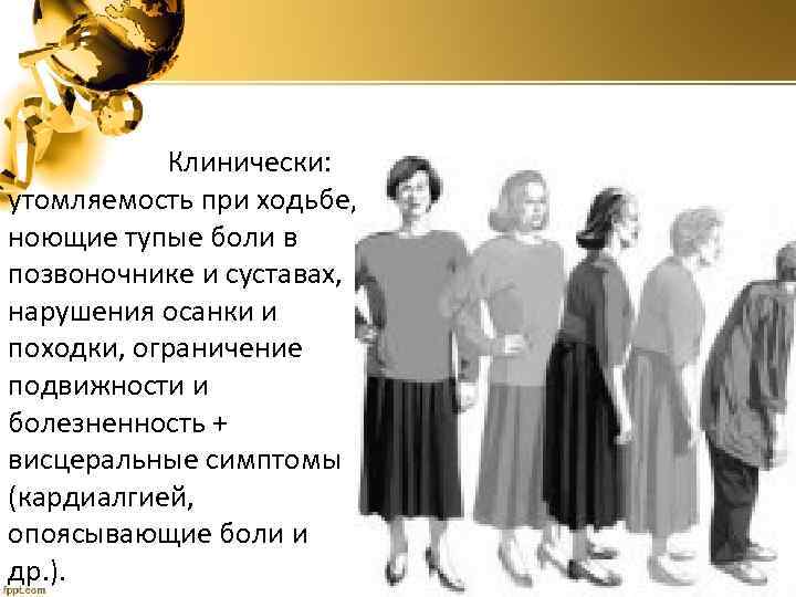 Клинически: утомляемость при ходьбе, ноющие тупые боли в позвоночнике и суставах, нарушения осанки и