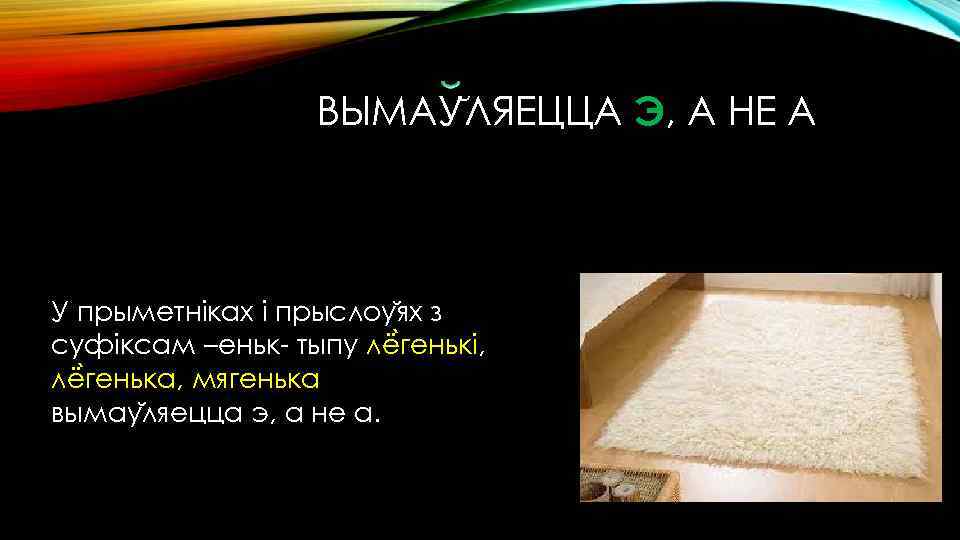 ВЫМАУ ЛЯЕЦЦА Э, А НЕ А У прыметніках і прыслоу ях з суфіксам –еньк-