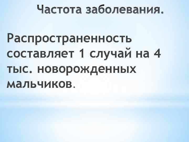 Распространенность составляет 1 случай на 4 тыс. новорожденных мальчиков. 