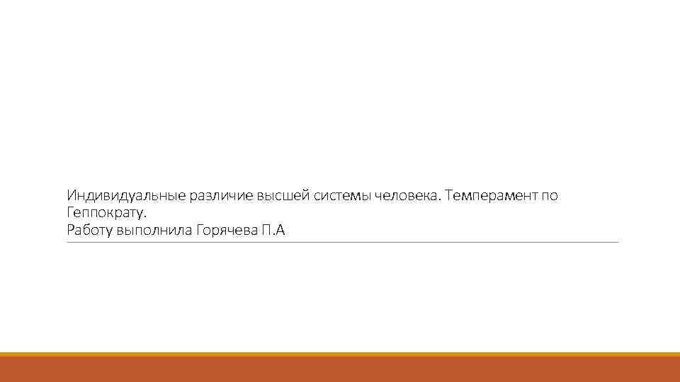 Индивидуальные различие высшей системы человека. Темперамент по Геппократу. Работу выполнила Горячева П. А 