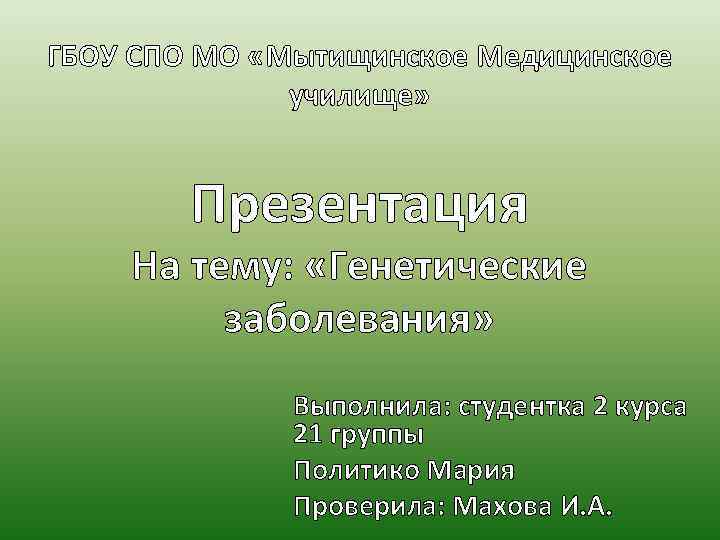 ГБОУ СПО МО «Мытищинское Медицинское училище» Презентация На тему: «Генетические заболевания» Выполнила: студентка 2
