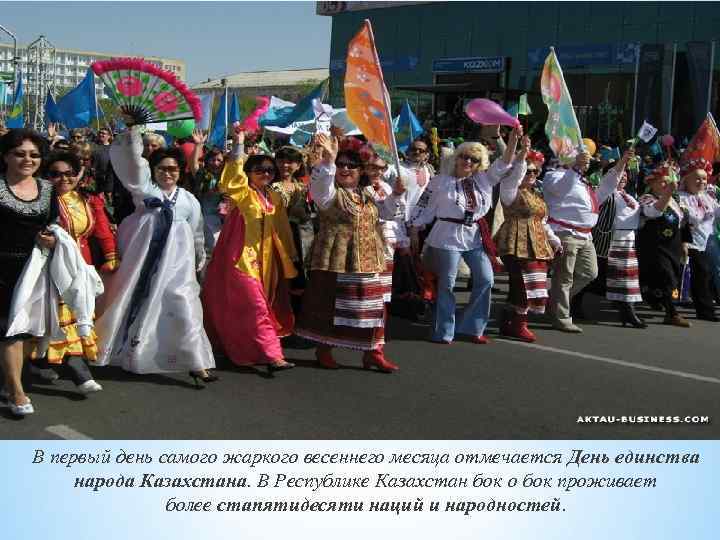 В первый день самого жаркого весеннего месяца отмечается День единства народа Казахстана. В Республике