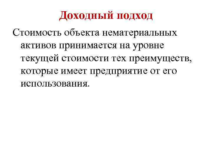 Доходный подход Стоимость объекта нематериальных активов принимается на уровне текущей стоимости тех преимуществ, которые