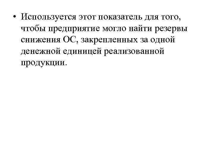  • Используется этот показатель для того, чтобы предприятие могло найти резервы снижения ОС,