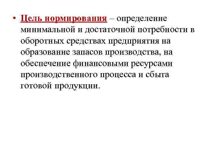  • Цель нормирования – определение минимальной и достаточной потребности в оборотных средствах предприятия