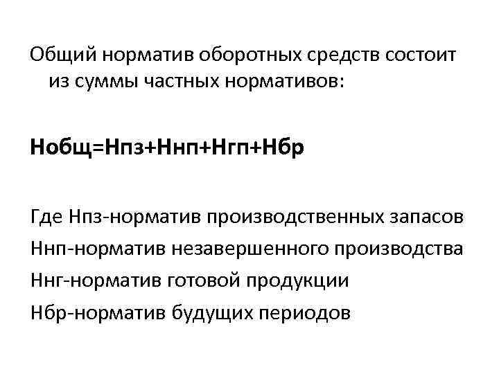 Общий норматив оборотных средств состоит из суммы частных нормативов: Нобщ=Нпз+Ннп+Нгп+Нбр Где Нпз-норматив производственных запасов