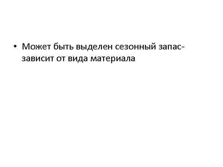  • Может быть выделен сезонный запас- зависит от вида материала 