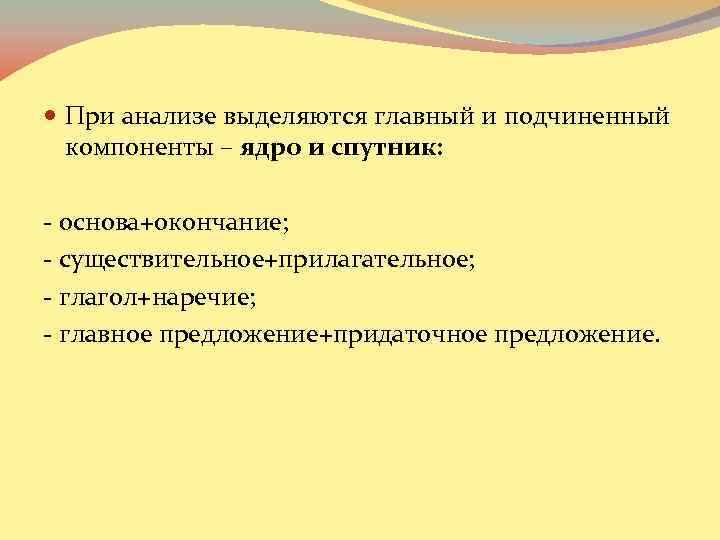  При анализе выделяются главный и подчиненный компоненты – ядро и спутник: - основа+окончание;