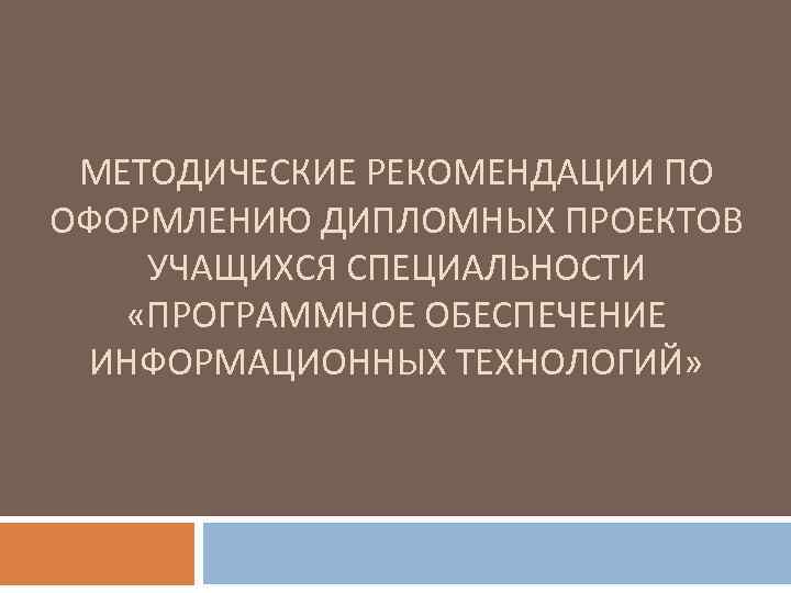 МЕТОДИЧЕСКИЕ РЕКОМЕНДАЦИИ ПО ОФОРМЛЕНИЮ ДИПЛОМНЫХ ПРОЕКТОВ УЧАЩИХСЯ СПЕЦИАЛЬНОСТИ «ПРОГРАММНОЕ ОБЕСПЕЧЕНИЕ ИНФОРМАЦИОННЫХ ТЕХНОЛОГИЙ» 