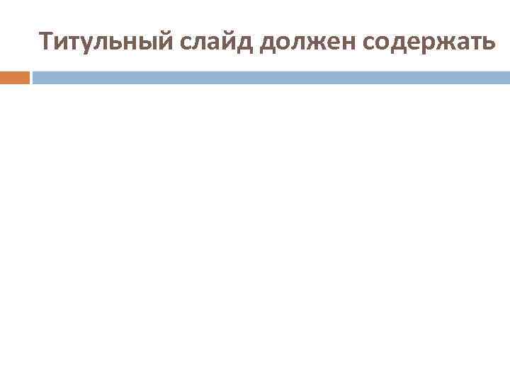 Титульный слайд должен содержать 