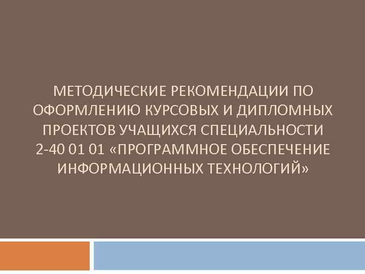 МЕТОДИЧЕСКИЕ РЕКОМЕНДАЦИИ ПО ОФОРМЛЕНИЮ КУРСОВЫХ И ДИПЛОМНЫХ ПРОЕКТОВ УЧАЩИХСЯ СПЕЦИАЛЬНОСТИ 2 -40 01 01